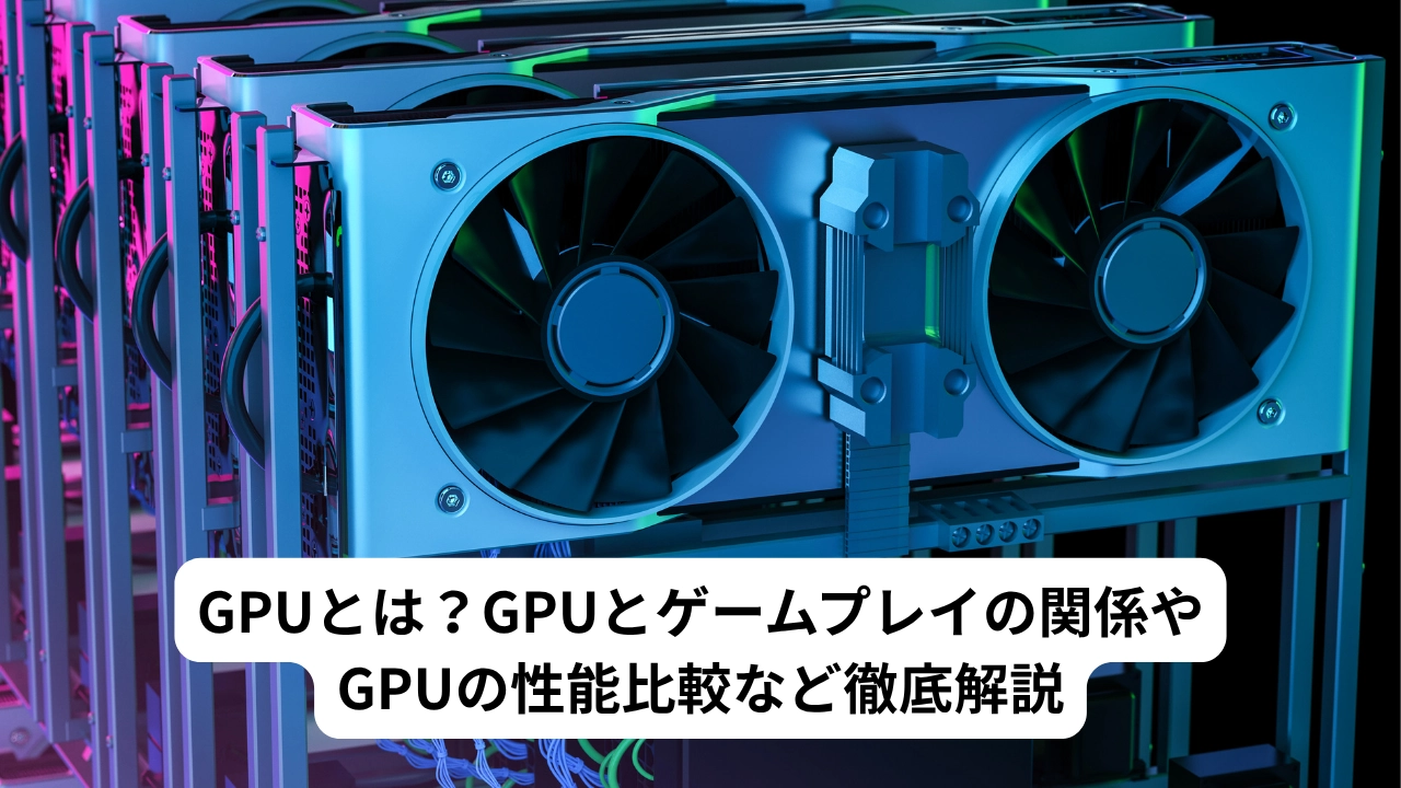 GPUとは？GPUとゲームプレイの関係やGPUの性能比較など徹底解説
