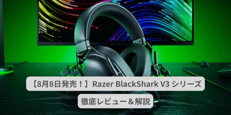 【8月8日発売!】Razer BlackShark V3 シリーズを徹底解説&レビュー!
