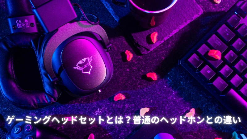 ゲーミングヘッドセットとは?普通のヘッドホンとの違い