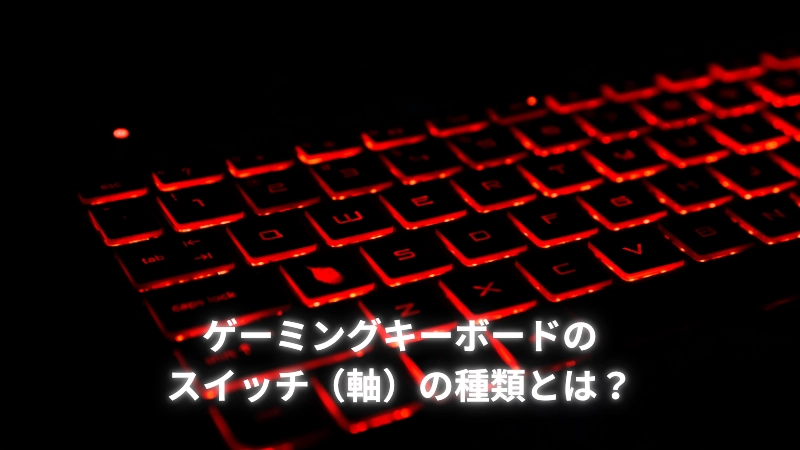 ゲーミングキーボードのスイッチ(軸)の種類とは?