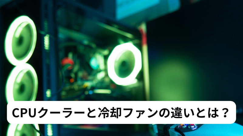 CPUクーラーと冷却ファンの違いとは?