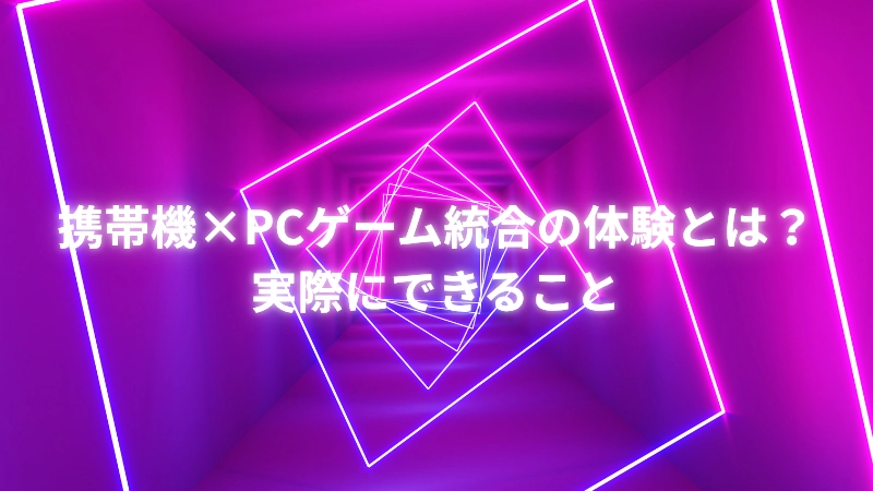 携帯機×PCゲーム統合の体験とは?実際にできること