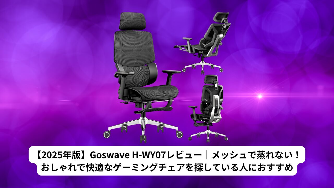 【2025年版】Goswave H-WY07レビュー｜メッシュで蒸れない！おしゃれで快適なゲーミングチェアを探している人におすすめ