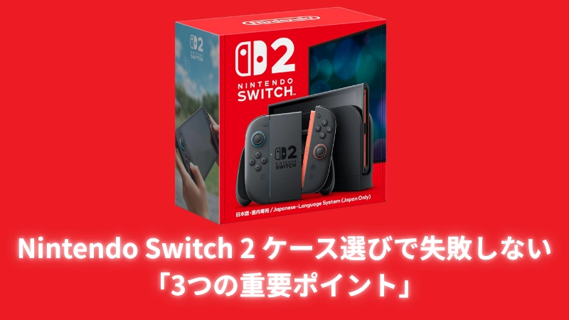  Nintendo Switch 2 ケース選びで失敗しないための「3つの重要ポイント」