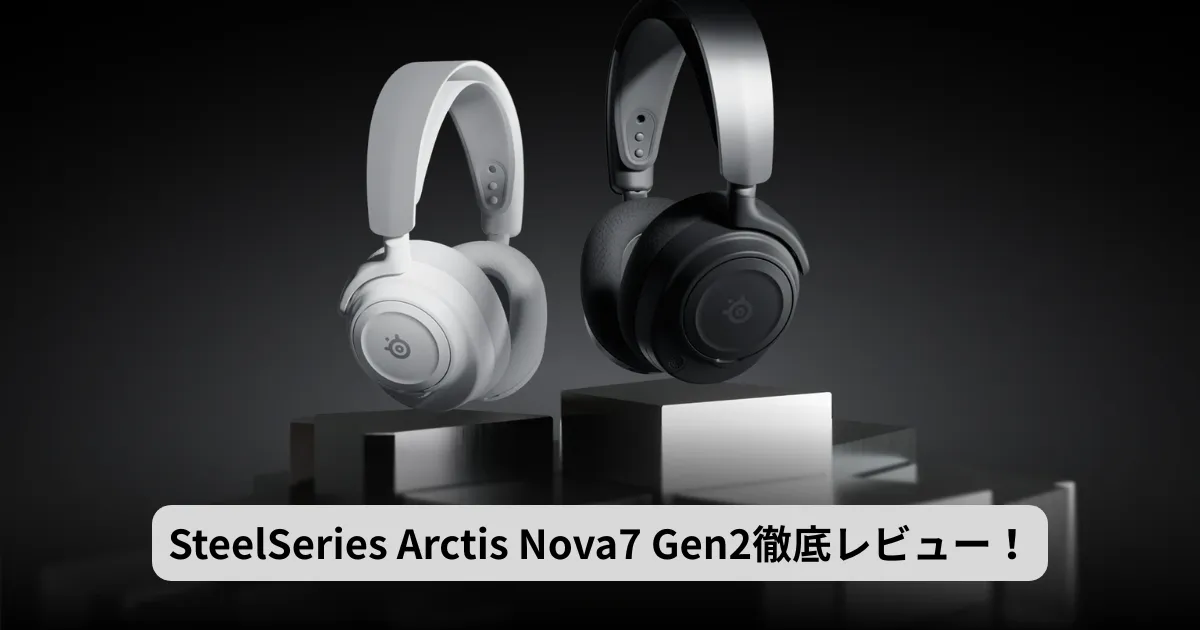 SteelSeries Arctis Nova 7 Gen2徹底レビュー｜旧モデル比較＆おすすめポイント